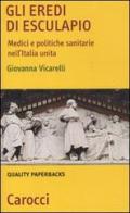 Gli eredi di Esculapio. Medici e politiche sanitarie nell'Italia unita di Giovanna Vicarelli edito da Carocci