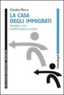 La casa degli immigrati. Famiglie, reti, trasformazioni sociali di Claudio Marra edito da Franco Angeli