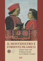 Il Montefeltro e l'oriente islamico. Urbino 1430-1550. Il Palazzo Ducale tra occidente e oriente. Ediz. italiana e inglese edito da SAGEP