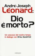 Dio e morto? Un vescovo del nostro tempo in dialogo con Drieu Godefridi di André-Joseph Léonard, Drieu Godefridi edito da Cantagalli