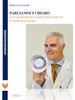 Parliamoci chiaro. Manuale pratico di comunicazione efficace in ambiente sanitario di Roberto Curcuruto edito da C'era una Volta