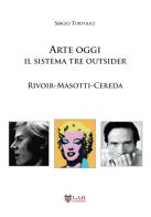 Arte oggi. Il sistema tre outsider. Rivoir, Masotti, Cereda di Sergio Turtulici edito da LAReditore