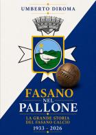 Fasano nel pallone. La grande storia del Fasano calcio. 1933-2026 di Umberto Diroma edito da Dellisanti