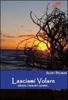 Lasciami volare. Silenzi, tramonti e poesia... di Aldo Palmas edito da Apollo Edizioni