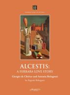 Alcestis: a Ferrara love story. Giorgio de Chirico and Antonia Bolognesi di Eugenio Bolognesi edito da Maretti Editore