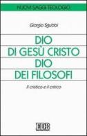 Dio di Gesù Cristo Dio dei filosofi. Il cristico e il critico di Giorgio Sgubbi edito da EDB