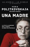 Una madre. La vita e la passione per la verità di Anna Politkovskaja di Vera Politkovskaja, Sara Giudice edito da Rizzoli