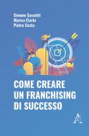 Come creare un franchising di successo di Pietro Costa, Simone Sassetti, Marisa Ciarlo edito da Aracne