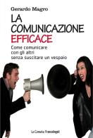 La comunicazione efficace. Come comunicare con gli altri senza suscitare un vespaio di Gerardo Magro edito da Franco Angeli