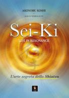 Sei-Ki. Life in resonance. L'arte segreta dello shiatsu di Akinobu Kishi, Alice Whieldon edito da Shiatsu Milano Editore