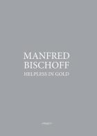 Manfred Bischoff. Helpless in gold. Ediz. multilingue edito da Maretti Editore