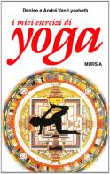 I miei esercizi yoga di Denise Van Lysebeth, André Van Lysebeth edito da Ugo Mursia Editore