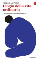 Elogio della vita ordinaria di Filippo La Porta edito da Il Saggiatore