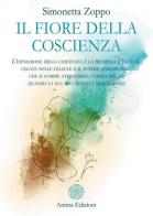 Il fiore della coscienza. L'espansione della coscienza è la promessa d'Infinito celata nelle cellule e il potere consapevole, che si compie attraverso l'opera del sé, q di Simonetta Zoppo edito da Anima Edizioni