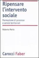 Ripensare l'intervento sociale. Formazione di processo e servizi territoriali di Roberto Merlo edito da Carocci