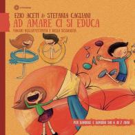 Ad amare ci si educa. Viaggio nell'affettività e nella sessualità. Per bambine e bambini daI 4 ai 6 anni di Ezio Aceti, Stefania Cagliani edito da Città Nuova