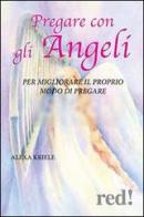 Pregare con gli angeli. Per migliorare il proprio modo di pregare di Alexa Kriele edito da Red Edizioni