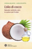 L' olio di cocco. Naturale, nutriente, sano in cucina e per il corpo di Cynthia Holzapfel, Laura Holzapfel edito da L'Età dell'Acquario