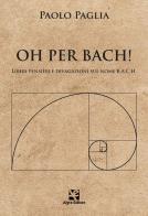 Oh per Bach! Liberi pensieri e divagazioni sul nome B.A.C.H. di Paolo Paglia edito da Algra