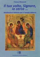 Il tuo volto Signore, io cerco. Meditazioni bibliche per il tempo odierno di Franco Mosconi edito da Fondazione Ernesto Balducci