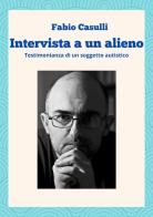 Intervista a un alieno. Testimonianza di un soggetto autistico di Fabio Casulli edito da Società Genovese di Cremazione So.Crem ets