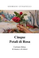 Cinque petali di rosa di Giorgio Cusatelli edito da Youcanprint