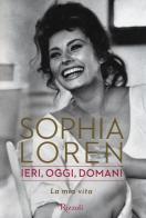 Ieri, oggi, domani. La mia vita di Sophia Loren edito da Rizzoli