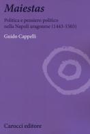 Maiestas. Politica e pensiero politico nella Napoli aragonese (1443-1503) di Guido Cappelli edito da Carocci