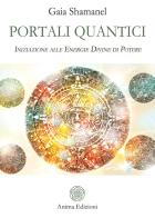 Portali quantici. Iniziazione alle energie divine di potere di Gaia Shamanel edito da Anima Edizioni