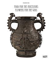 Food for the ancestors, flowers for the Gods. Transformations of archaistic bronzes in China and Japan. Ediz. illustrata di Donatella Failla edito da SAGEP