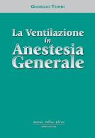 La ventilazione in anestesia generale di Giorgio Torri edito da Antonio Delfino Editore