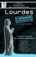 Lourdes. I dossier sconosciuti. I miracoli di Lourdes sono veramente inspiegabili? di Luigi Garlaschelli edito da C'era una Volta