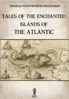 Tales of the enchanted islands of the Atlantic di Thomas Wentworth Higginson edito da Aurora Boreale