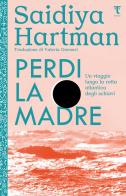 Perdi la madre. Un viaggio lungo la rotta atlantica degli schiavi. Nuova ediz. di Saidiya Hartman edito da Tamu