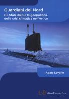 Guardiani del Nord. Gli Stati Uniti e la geopolitica della crisi climatica nell'Artico di Agata Lavorio edito da Milano University Press