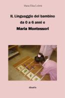 Il linguaggio del bambino da 0 a 6 anni e Maria Montessori di Maria Elisa Loletti edito da Gruppo Albatros Il Filo
