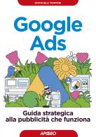 Google Ads. Guida strategica alla pubblicità che funziona di Emanuele Tamponi edito da Apogeo