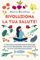 Rivoluziona la tua salute! Il metodo svedese per ritrovare felicità e benessere con uno stile di vita antinfiammatorio di Maria Borelius edito da HarperCollins Italia