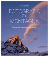 Fotografia di montagna. Racconti, esperienze, consigli di Cesare Re edito da Edizioni del Capricorno