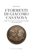 I tormenti di Giacomo Casanova. Cinque conversazioni col Cavaliere di Seingalt e un monologo finale di Fabio Perina edito da LA TOLETTA Edizioni