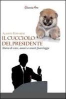 Il cucciolo del presidente. Storie di cani, amori e onesti fuorilegge di Alberto Ferrarese edito da Galassia Arte