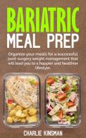 Bariatric meal prep. Organize your meals for a successful post-surgery weight management that will lead you to a happier and healthier lifestyle di Charlie Kinsman edito da Autopubblicato
