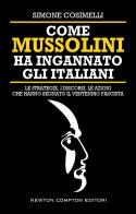 Come Mussolini ha ingannato gli italiani. Le strategie, i discorsi, le azioni che hanno segnato il Ventennio fascista di Simone Cosimelli edito da Newton Compton Editori