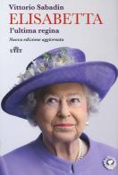 Elisabetta. L'ultima regina. Nuova ediz. di Vittorio Sabadin edito da UTET