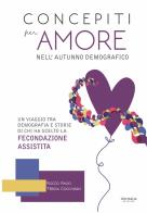 Concepiti per amore nell'autunno demografico. Un viaggio tra demografia e storie di chi ha scelto la fecondazione assistita di Rocco Rago, Teresa Cocchiaro edito da Libritalia.net