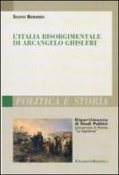 L' Italia risorgimentale di Arcangelo Ghisleri di Silvio Berardi edito da Franco Angeli