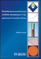 Modellazione numerica con COMSOL Multiphysics® 4.3a. Applicazioni di scambio termico di Stefano Lazzari edito da Esculapio