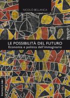 Le possibilità del futuro. Economia e politica dell'immaginario di Nicolò Bellanca edito da Rosenberg & Sellier