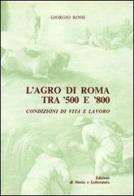 L' agro di Roma tra '500 e '800. Condizioni di vita e lavoro di Giorgio Rossi edito da Storia e Letteratura