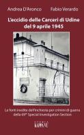L' eccidio delle carceri di Udine del 9 aprile 1945. Le foto inedite dell'inchiesta per criminali di guerra della 69th special investigation section di Fabio Verardo, Andrea D'Aronco edito da Kappa Vu